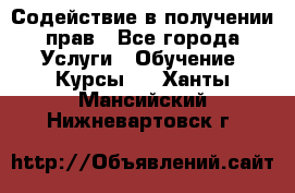 Содействие в получении прав - Все города Услуги » Обучение. Курсы   . Ханты-Мансийский,Нижневартовск г.